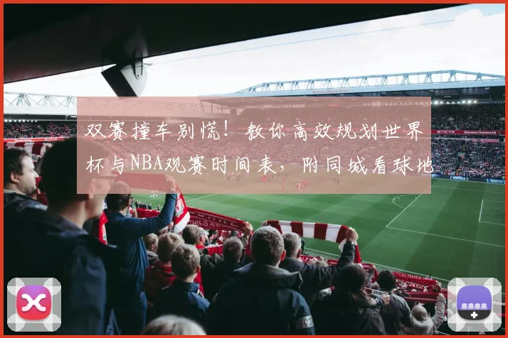 双赛撞车别慌！教你高效规划世界杯与NBA观赛时间表，附同城看球地点推荐