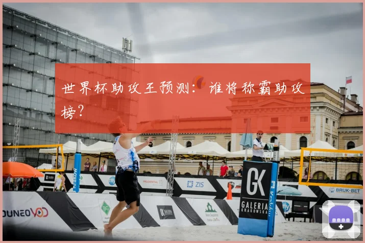 世界杯助攻王预测：谁将称霸助攻榜？