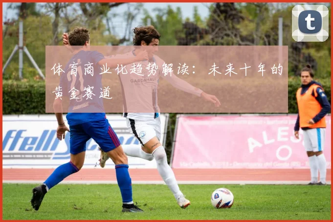 体育商业化趋势解读：未来十年的黄金赛道