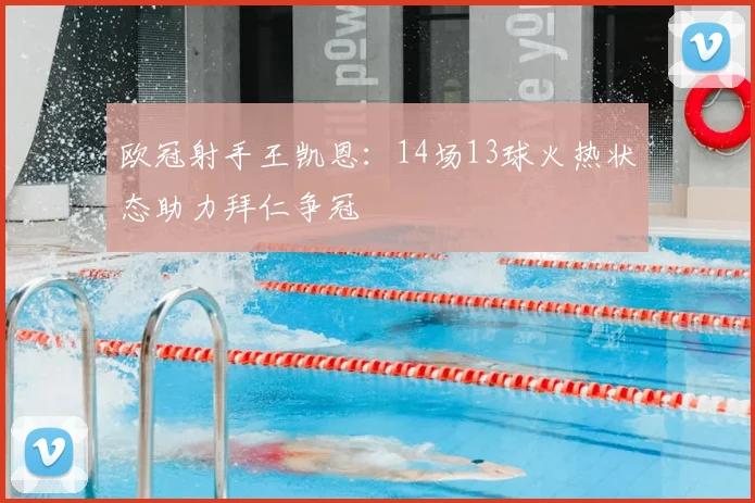 欧冠射手王凯恩:14场13球火热状态助力拜仁争冠