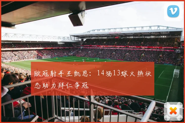 欧冠射手王凯恩：14场13球火热状态助力拜仁争冠