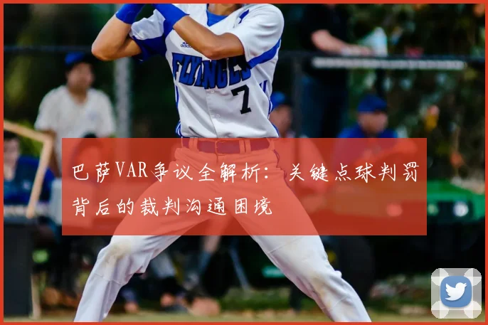 巴萨VAR争议全解析：关键点球判罚背后的裁判沟通困境