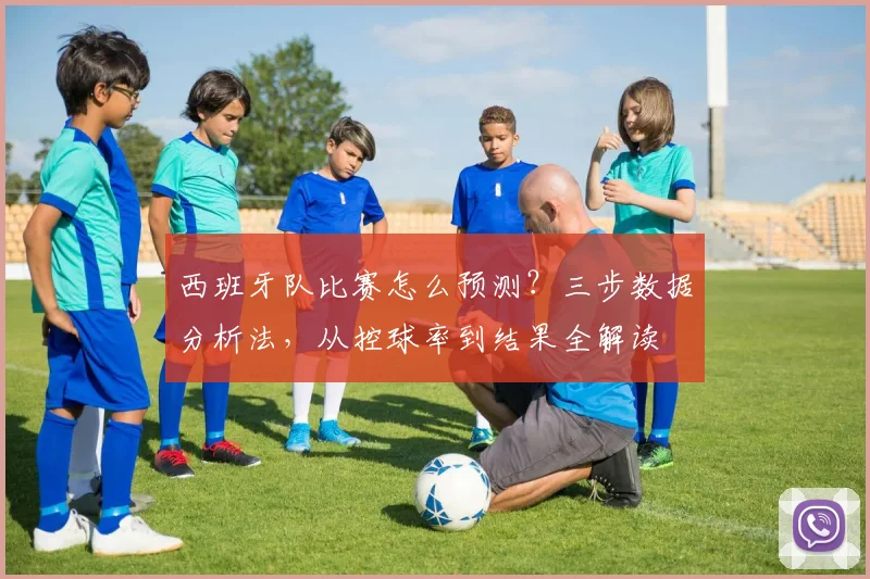 西班牙队比赛怎么预测？三步数据分析法，从控球率到结果全解读