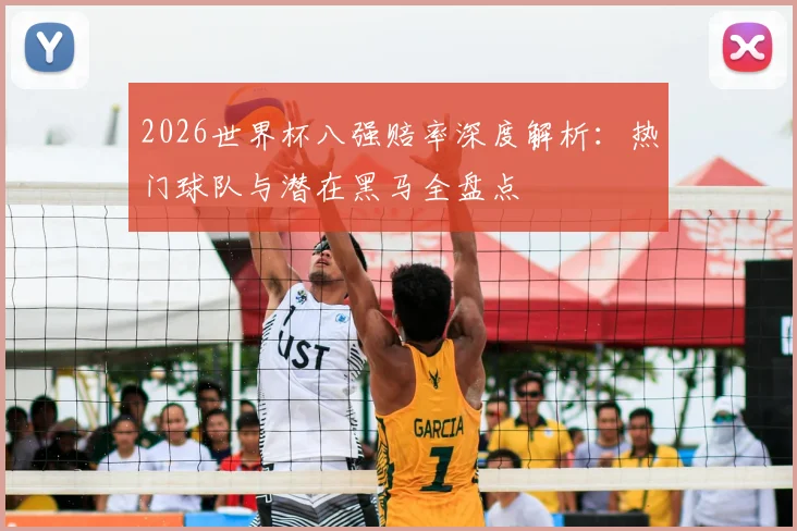 2026世界杯八强赔率深度解析：热门球队与潜在黑马全盘点